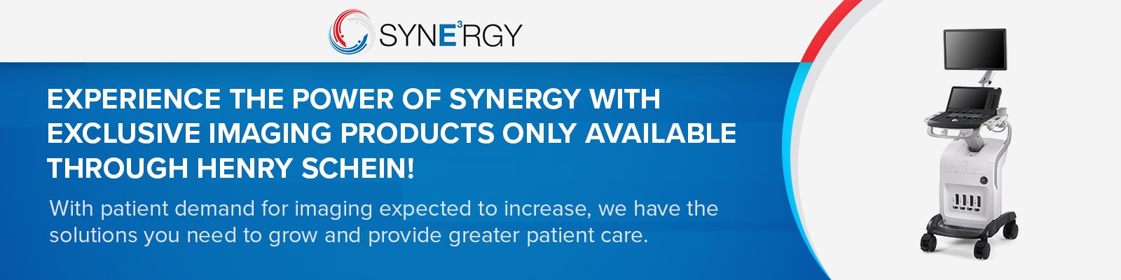 EXPERIENCE THE POWER OF SYNERGY WITH EXCLUSIVE IMAGING PRODUCTS ONLY AVAILABLE THROUGH HENRY SCHEIN! With patient demand for imaging expected to increase, we have the solutions you need to grow and provide greater patient care. 